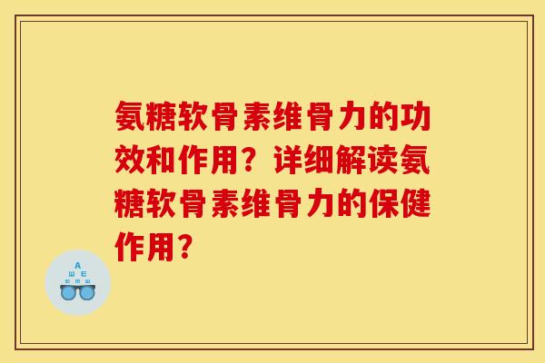 氨糖软骨素维骨力的功效和作用?详细解读氨糖软骨素维骨力的保健作用? 氨糖软骨素维骨力的功效和作用?详细解读氨糖软骨素维骨力的保健作用?
