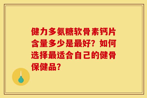 健力多氨糖软骨素钙片含量多少是好?如何选择适合自己的健骨保健品? 健力多氨糖软骨素钙片含量多少是好?如何选择适合自己的健骨保健品?