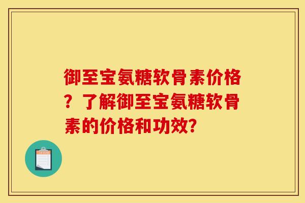 御至宝氨糖软骨素价格？了解御至宝氨糖软骨素的价格和功效？