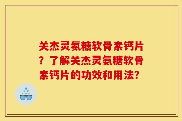 关杰灵氨糖软骨素钙片？了解关杰灵氨糖软骨素钙片的功效和用法？