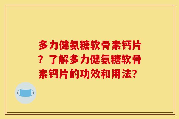 多力健氨糖软骨素钙片?了解多力健氨糖软骨素钙片的功效和用法? 多力健氨糖软骨素钙片?了解多力健氨糖软骨素钙片的功效和用法?