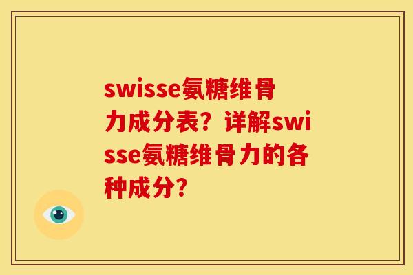 swisse氨糖维骨力成分表?详解swisse氨糖维骨力的各种成分? swisse氨糖维骨力成分表?详解swisse氨糖维骨力的各种成分?