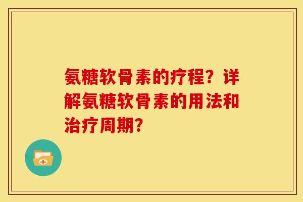 氨糖软骨素的疗程？详解氨糖软骨素的用法和周期？