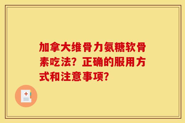 加拿大维骨力氨糖软骨素吃法?正确的服用方式和注意事项? 加拿大维骨力氨糖软骨素吃法?正确的服用方式和注意事项?