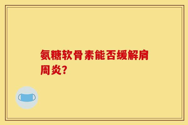 氨糖软骨素能否缓解？
