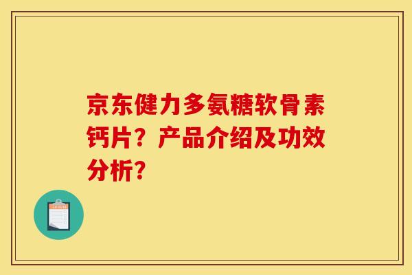京东健力多氨糖软骨素钙片？产品介绍及功效分析？