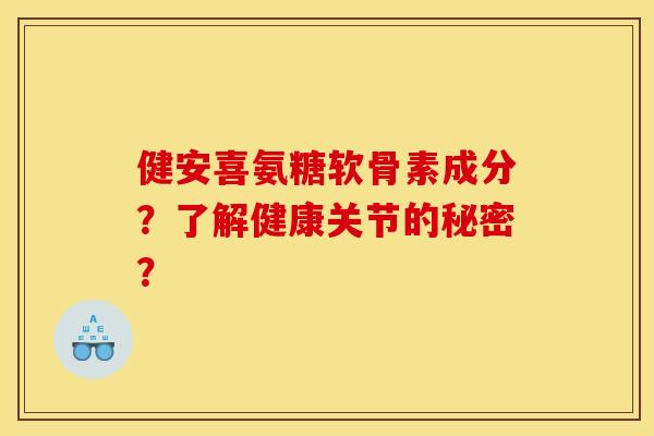 健安喜氨糖软骨素成分?了解健康关节的秘密? 健安喜氨糖软骨素成分?了解健康关节的秘密?