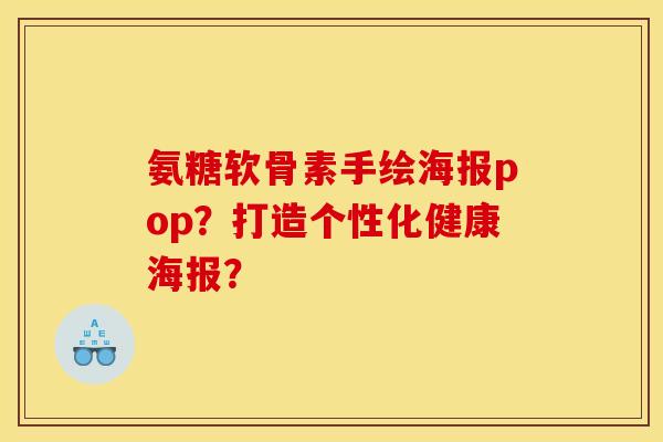 氨糖软骨素手绘海报pop?打造个性化健康海报? 氨糖软骨素手绘海报pop?打造个性化健康海报?