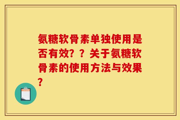 氨糖软骨素单独使用是否有效??关于氨糖软骨素的使用方法与效果? 氨糖软骨素单独使用是否有效??关于氨糖软骨素的使用方法与效果?