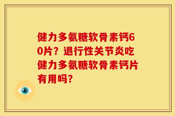健力多氨糖软骨素钙60片？吃健力多氨糖软骨素钙片有用吗？