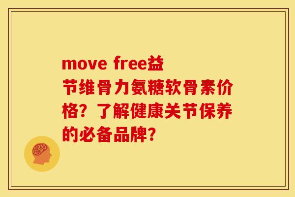 move free益节维骨力氨糖软骨素价格?了解健康关节保养的必备品牌? move free益节维骨力氨糖软骨素价格?了解健康关节保养的必备品牌?