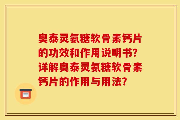 奥泰灵氨糖软骨素钙片的功效和作用说明书?详解奥泰灵氨糖软骨素钙片的作用与用法? 奥泰灵氨糖软骨素钙片的功效和作用说明书?详解奥泰灵氨糖软骨素钙片的作用与用法?