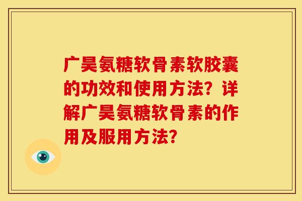 广昊氨糖软骨素软胶囊的功效和使用方法?详解广昊氨糖软骨素的作用及服用方法? 广昊氨糖软骨素软胶囊的功效和使用方法?详解广昊氨糖软骨素的作用及服用方法?