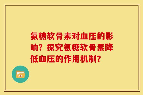 氨糖软骨素对的影响?探究氨糖软骨素降低的作用机制? 氨糖软骨素对的影响?探究氨糖软骨素降低的作用机制?