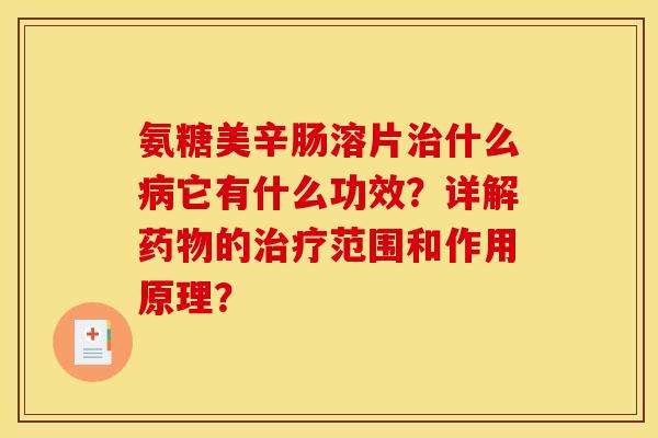 氨糖美辛肠溶片什么它有什么功效？详解的范围和作用原理？