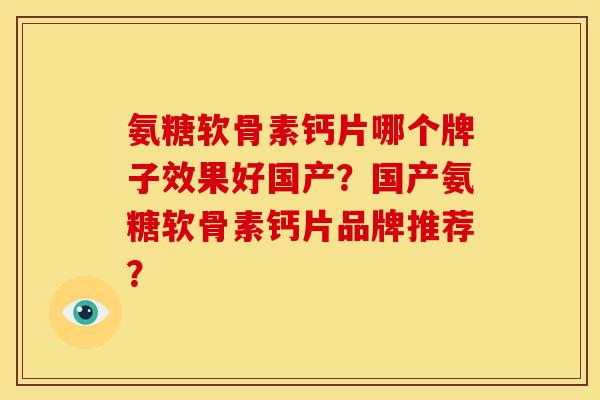氨糖软骨素钙片哪个牌子效果好国产?国产氨糖软骨素钙片品牌推荐? 氨糖软骨素钙片哪个牌子效果好国产?国产氨糖软骨素钙片品牌推荐?