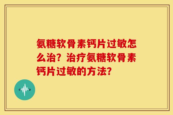 氨糖软骨素钙片怎么?氨糖软骨素钙片的方法? 氨糖软骨素钙片怎么?氨糖软骨素钙片的方法?