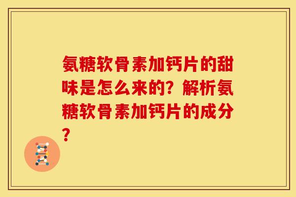 氨糖软骨素加钙片的甜味是怎么来的?解析氨糖软骨素加钙片的成分? 氨糖软骨素加钙片的甜味是怎么来的?解析氨糖软骨素加钙片的成分?