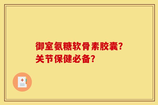 御室氨糖软骨素胶囊?关节保健必备? 御室氨糖软骨素胶囊?关节保健必备?