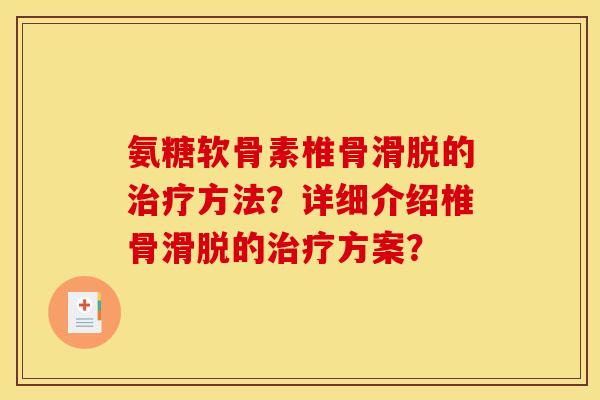 氨糖软骨素椎骨滑脱的方法？详细介绍椎骨滑脱的方案？