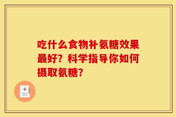 吃什么食物补氨糖效果好？科学指导你如何摄取氨糖？