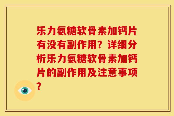 乐力氨糖软骨素加钙片有没有副作用？详细分析乐力氨糖软骨素加钙片的副作用及注意事项？