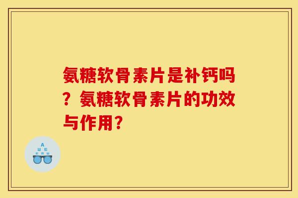 氨糖软骨素片是补钙吗?氨糖软骨素片的功效与作用? 氨糖软骨素片是补钙吗?氨糖软骨素片的功效与作用?