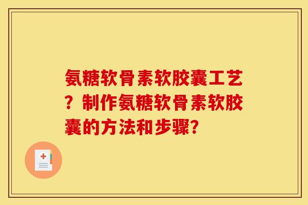 氨糖软骨素软胶囊工艺？制作氨糖软骨素软胶囊的方法和步骤？