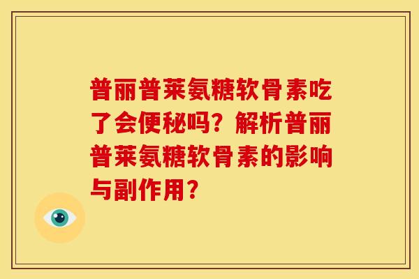普丽普莱氨糖软骨素吃了会吗?解析普丽普莱氨糖软骨素的影响与副作用? 普丽普莱氨糖软骨素吃了会吗?解析普丽普莱氨糖软骨素的影响与副作用?