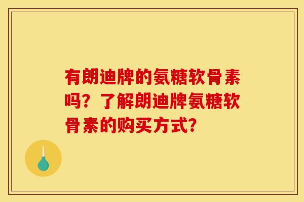 有朗迪牌的氨糖软骨素吗？了解朗迪牌氨糖软骨素的购买方式？