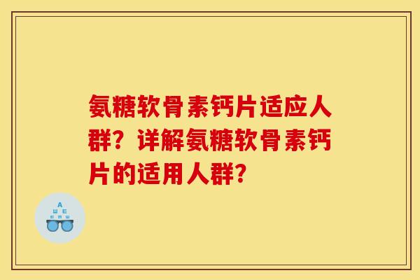 氨糖软骨素钙片适应人群？详解氨糖软骨素钙片的适用人群？