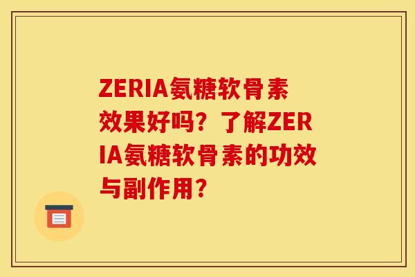 ZERIA氨糖软骨素效果好吗？了解ZERIA氨糖软骨素的功效与副作用？