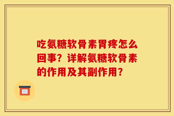 吃氨糖软骨素胃疼怎么回事?详解氨糖软骨素的作用及其副作用? 吃氨糖软骨素胃疼怎么回事?详解氨糖软骨素的作用及其副作用?