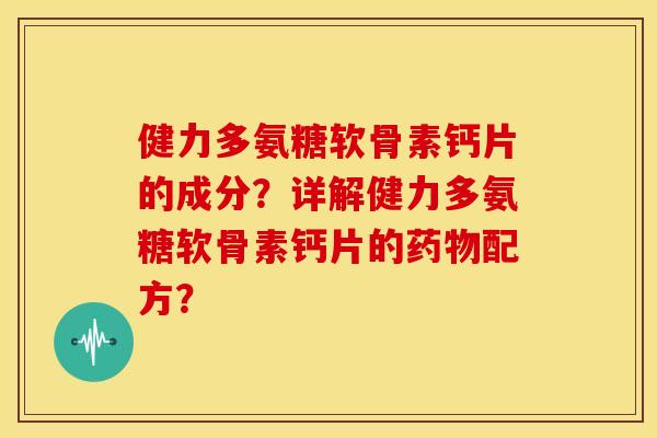健力多氨糖软骨素钙片的成分?详解健力多氨糖软骨素钙片的配方? 健力多氨糖软骨素钙片的成分?详解健力多氨糖软骨素钙片的配方?