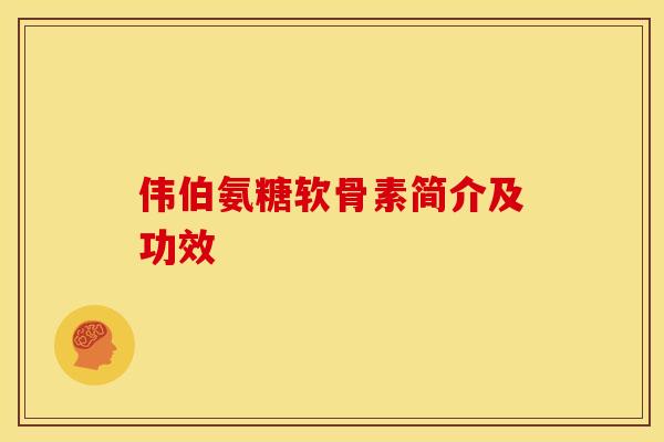 伟伯氨糖软骨素简介及功效 伟伯氨糖软骨素简介及功效