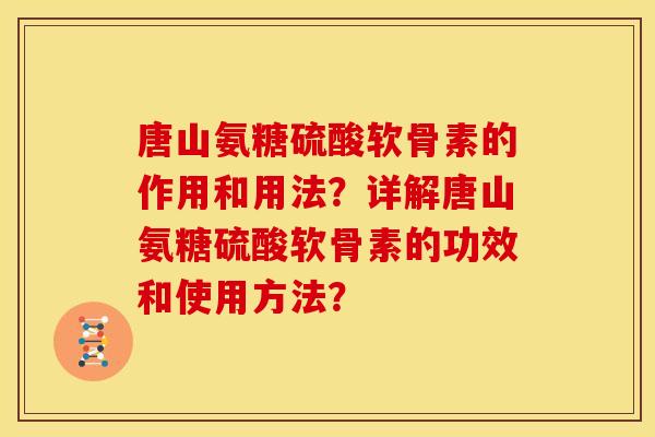 唐山氨糖硫酸软骨素的作用和用法?详解唐山氨糖硫酸软骨素的功效和使用方法? 唐山氨糖硫酸软骨素的作用和用法?详解唐山氨糖硫酸软骨素的功效和使用方法?