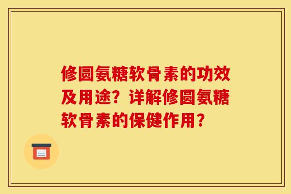 修圆氨糖软骨素的功效及用途?详解修圆氨糖软骨素的保健作用? 修圆氨糖软骨素的功效及用途?详解修圆氨糖软骨素的保健作用?