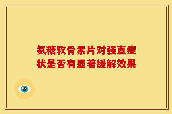 氨糖软骨素片对强直症状是否有显著缓解效果