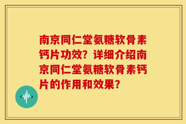南京同仁堂氨糖软骨素钙片功效?详细介绍南京同仁堂氨糖软骨素钙片的作用和效果? 南京同仁堂氨糖软骨素钙片功效?详细介绍南京同仁堂氨糖软骨素钙片的作用和效果?