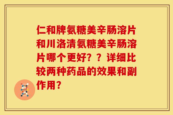 仁和牌氨糖美辛肠溶片和川洛清氨糖美辛肠溶片哪个更好??详细比较两种药品的效果和副作用? 仁和牌氨糖美辛肠溶片和川洛清氨糖美辛肠溶片哪个更好??详细比较两种药品的效果和副作用?