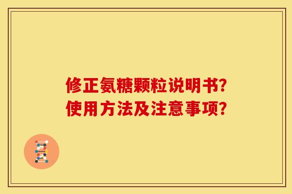 修正氨糖颗粒说明书?使用方法及注意事项? 修正氨糖颗粒说明书?使用方法及注意事项?