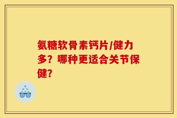 氨糖软骨素钙片／健力多？哪种更适合关节保健？