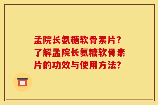 孟院长氨糖软骨素片?了解孟院长氨糖软骨素片的功效与使用方法? 孟院长氨糖软骨素片?了解孟院长氨糖软骨素片的功效与使用方法?