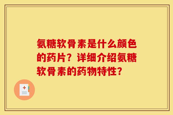 氨糖软骨素是什么颜色的药片？详细介绍氨糖软骨素的特性？