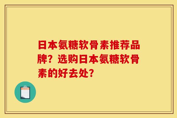 日本氨糖软骨素推荐品牌?选购日本氨糖软骨素的好去处? 日本氨糖软骨素推荐品牌?选购日本氨糖软骨素的好去处?