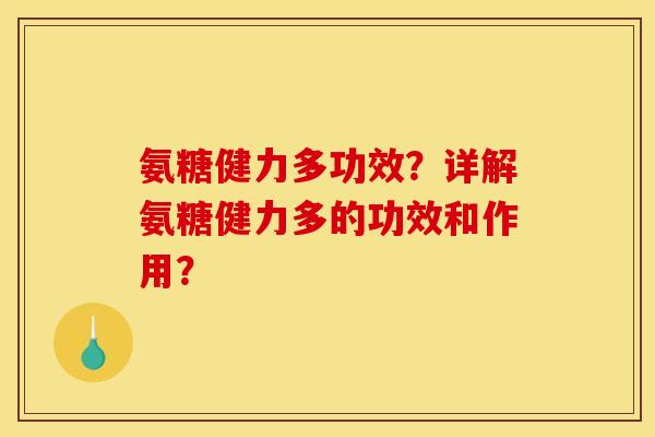 氨糖健力多功效？详解氨糖健力多的功效和作用？