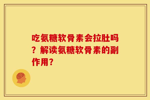 吃氨糖软骨素会拉肚吗?解读氨糖软骨素的副作用? 吃氨糖软骨素会拉肚吗?解读氨糖软骨素的副作用?