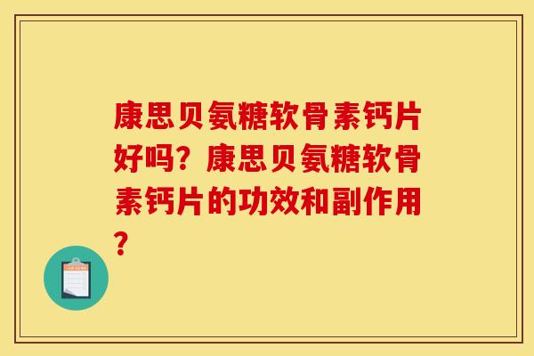 康思贝氨糖软骨素钙片好吗?康思贝氨糖软骨素钙片的功效和副作用? 康思贝氨糖软骨素钙片好吗?康思贝氨糖软骨素钙片的功效和副作用?