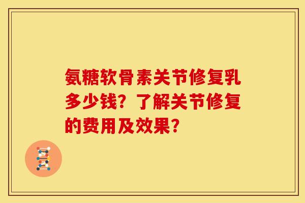 氨糖软骨素关节修复乳多少钱？了解关节修复的费用及效果？