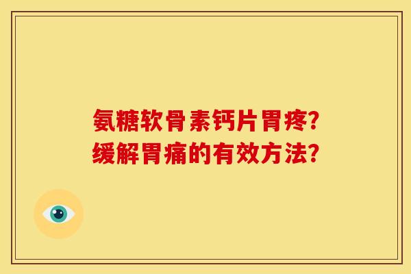 氨糖软骨素钙片胃疼?缓解胃痛的有效方法? 氨糖软骨素钙片胃疼?缓解胃痛的有效方法?